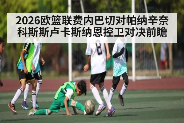 2026欧篮联费内巴切对帕纳辛奈科斯斯卢卡斯纳恩控卫对决前瞻